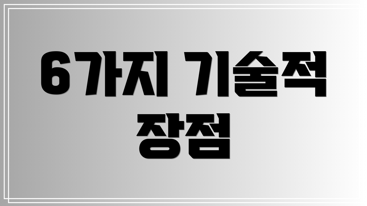 6가지 기술적 장점