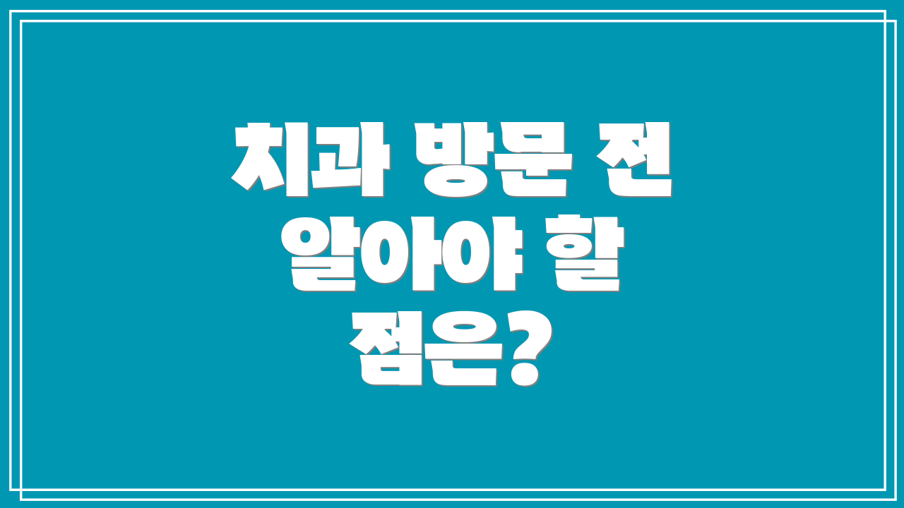 치과 방문 전 알아야 할 점은?