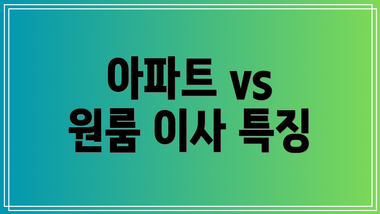 아파트 vs 원룸 이사 특징