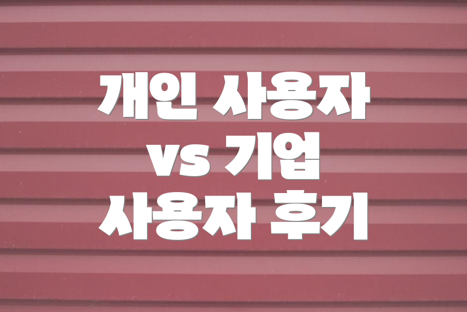 개인 사용자 vs 기업 사용자 후기