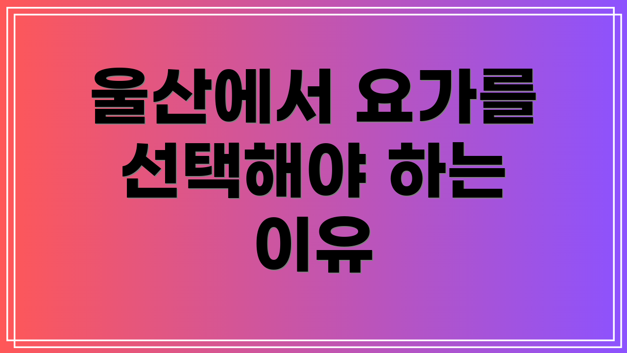 울산에서 요가를 선택해야 하는 이유