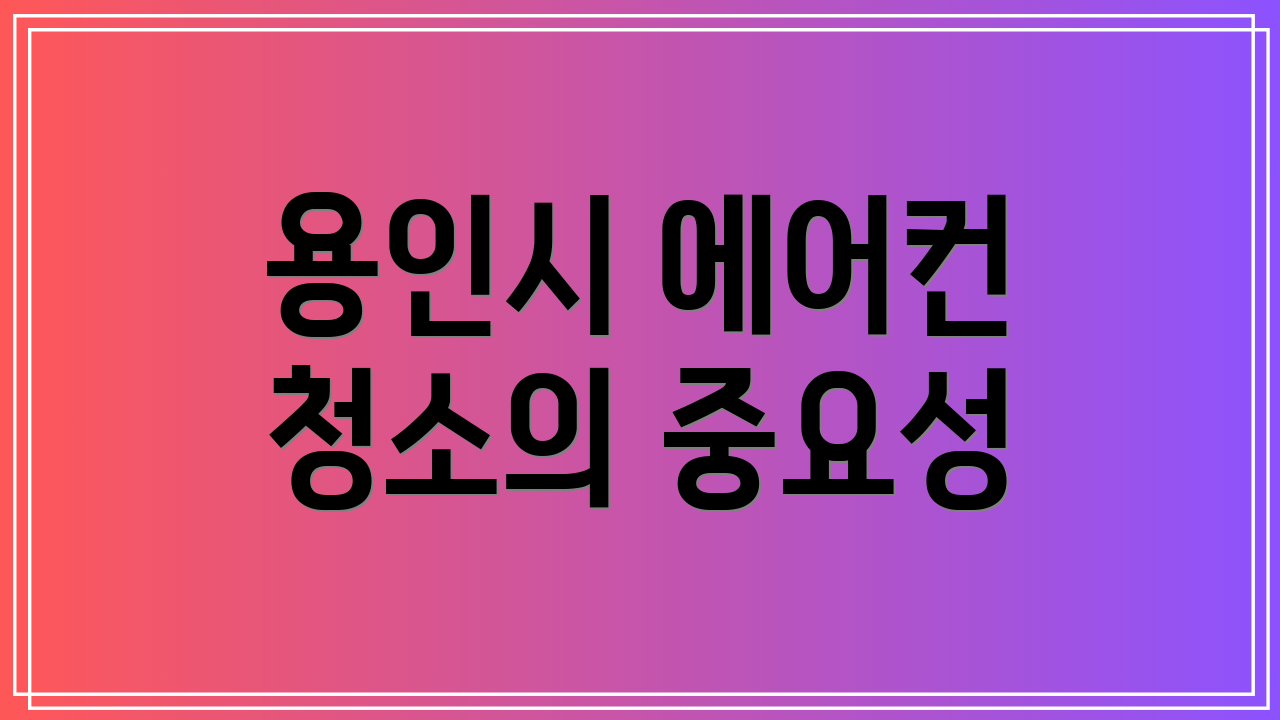 용인시 에어컨 청소의 중요성