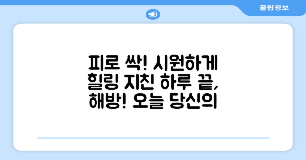 당신의 피로, 시원하게 푸세요!