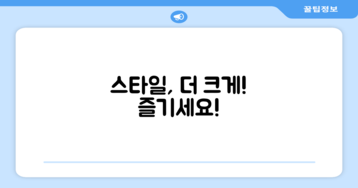 스타일, 더 크게 즐기세요!